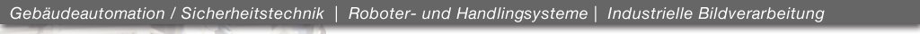 Gebäudeautomation, Sicherheitstechnik, Roboter- und Handlingsysteme, Industrielle Bildverarbeitung